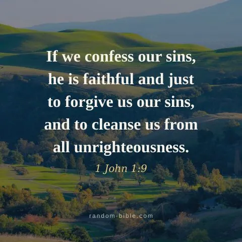 If we confess our sins, he is faithful and just to forgive us our sins, and to cleanse us from all unrighteousness. — 1 John 1:9