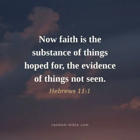 Now faith is the substance of things hoped for, the evidence of things not seen. — Hebrews 11:1