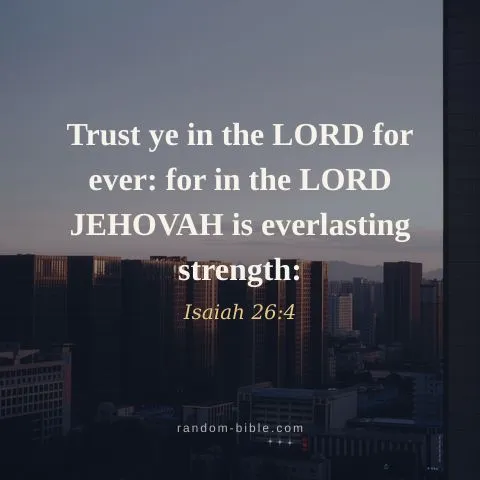 Trust ye in the LORD for ever: for in the LORD JEHOVAH is everlasting strength: — Isaiah 26:4