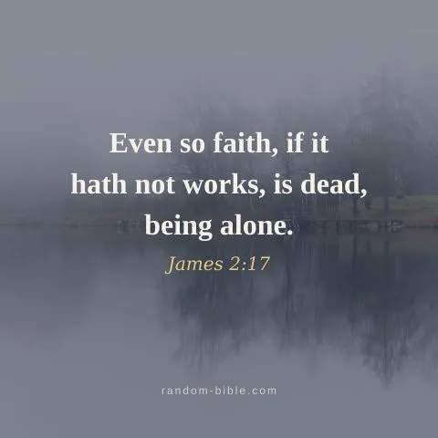 Even so faith, if it hath not works, is dead, being alone. — James 2:17