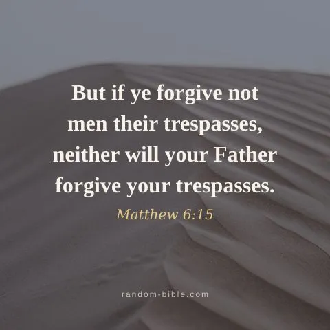 But if ye forgive not men their trespasses, neither will your Father forgive your trespasses. — Matthew 6:15