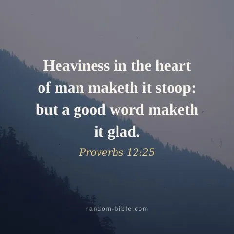 Heaviness in the heart of man maketh it stoop: but a good word maketh it glad. — Proverbs 12:25