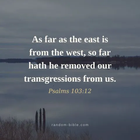 As far as the east is from the west, so far hath he removed our transgressions from us. — Psalms 103:12