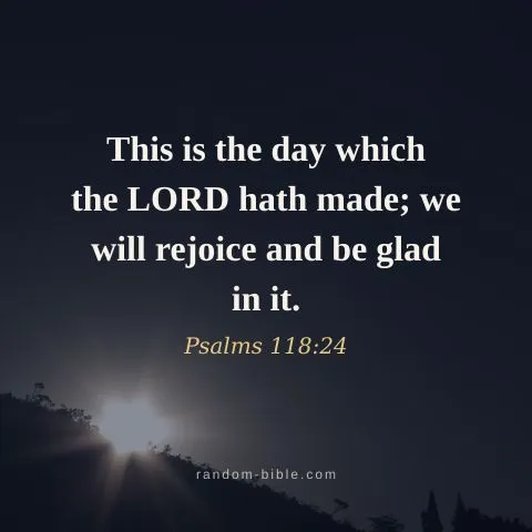 This is the day which the LORD hath made; we will rejoice and be glad in it. — Psalms 118:24