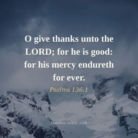 O give thanks unto the LORD; for he is good: for his mercy endureth for ever. — Psalms 136:1