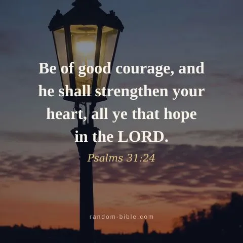 Be of good courage, and he shall strengthen your heart, all ye that hope in the LORD. — Psalms 31:24