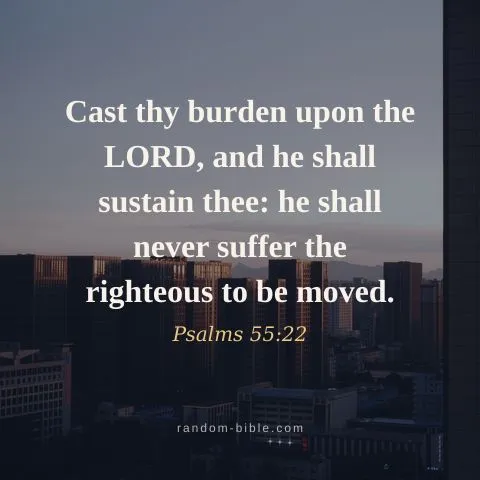 Cast thy burden upon the LORD, and he shall sustain thee: he shall never suffer the righteous to be moved. — Psalms 55:22