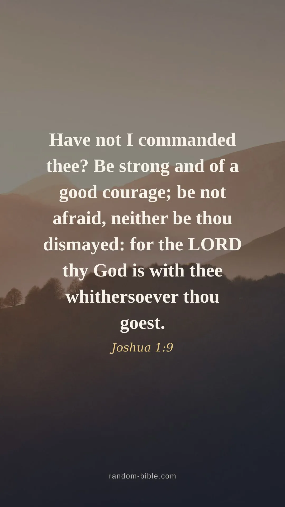 Joshua 1:9 wallpaper — “Have not I commanded thee? Be strong and of a good courage; be not afraid, neither be thou dismayed: for the LORD thy God is with thee whithersoever thou goest.” (KJV)